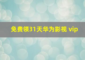 免费领31天华为影视 vip